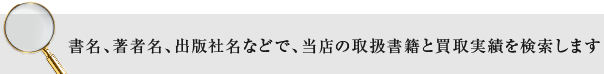 書名、著者名、出版社名などで、当店の取扱書籍と買取実績を検索します